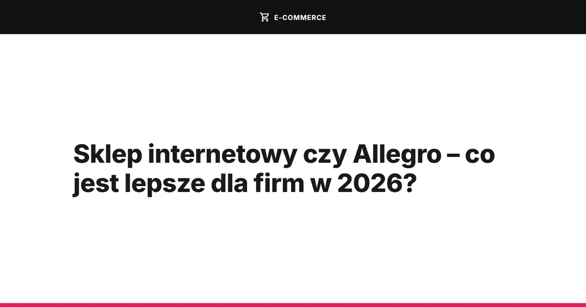 Sklep internetowy czy Allegro – co jest lepsze dla firm w 2026