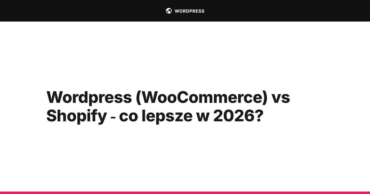 Wordpress (WooCommerce) vs Shopify - co lepsze w 2026