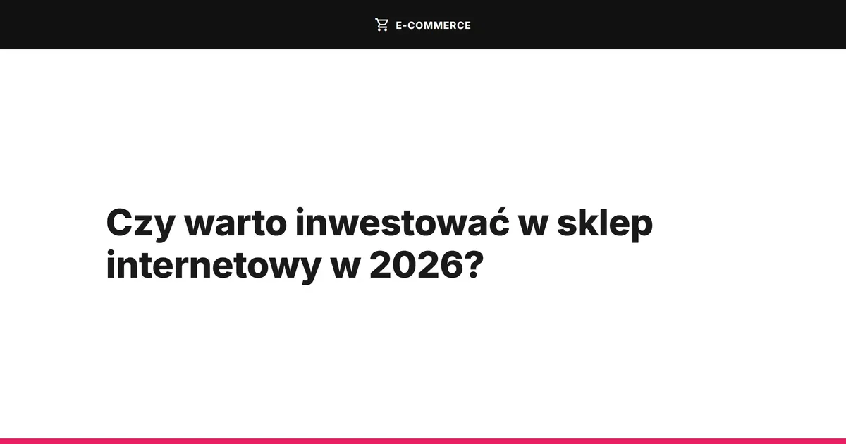 Czy warto inwestować w sklep internetowy w 2026