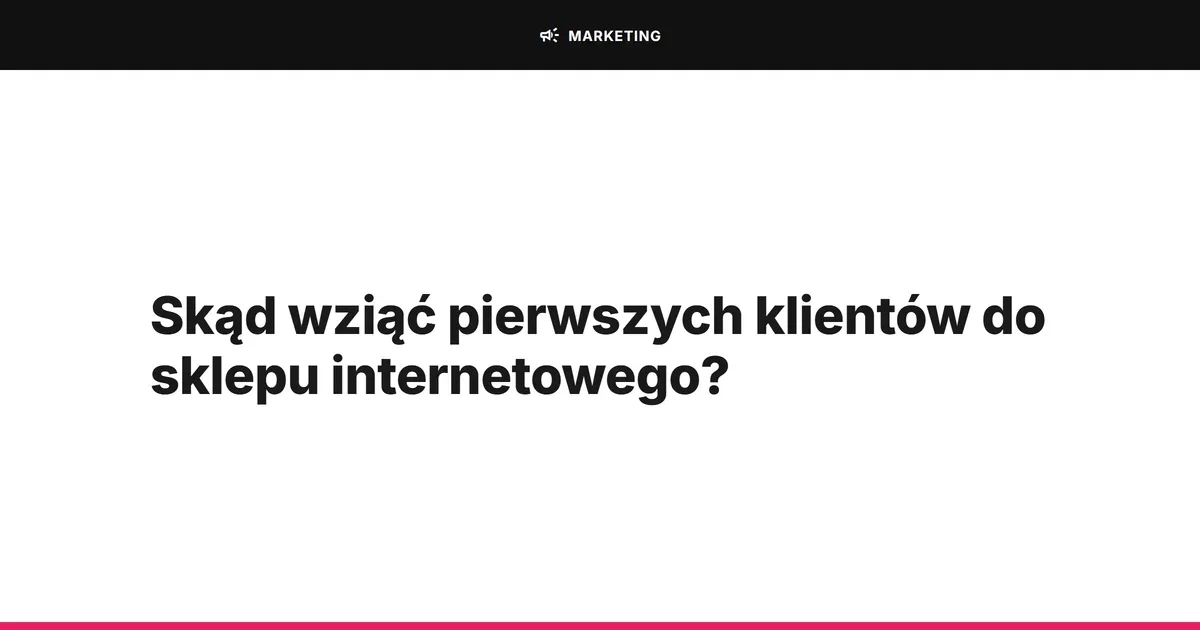 Skąd wziąć pierwszych klientów do sklepu internetowego?